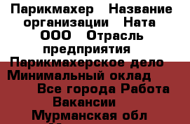 Парикмахер › Название организации ­ Ната, ООО › Отрасль предприятия ­ Парикмахерское дело › Минимальный оклад ­ 35 000 - Все города Работа » Вакансии   . Мурманская обл.,Мурманск г.